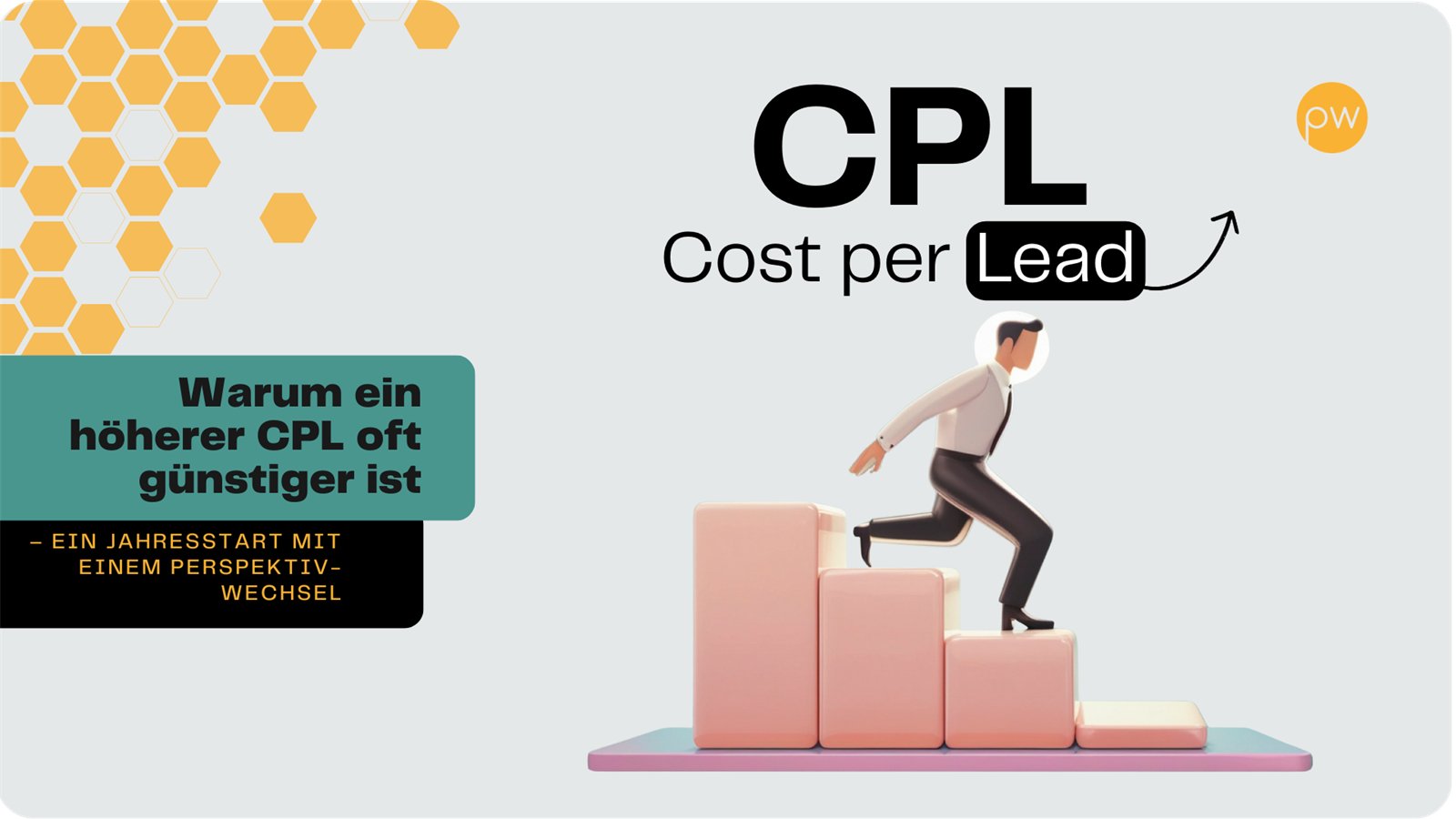 Grafik: links ein Wabenmuster, daneben in einem farbigen Kasten die Zeile „Warum ein höherer CPL oft günstiger ist“, darunter „ein Jahresstart mit einem Perspektivwechsel“. Rechts der Begriff CPL, darunter Cost per Lead und ein nach oben gebogener Pfeil. Unten bewegt sich eine Figur im Anzug über eine vierstufige Treppe.